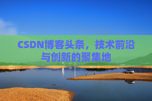 CSDN博客头条，技术前沿与创新的聚集地