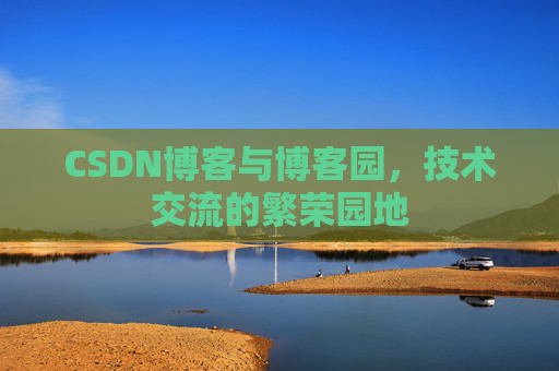 CSDN博客与博客园，技术交流的繁荣园地